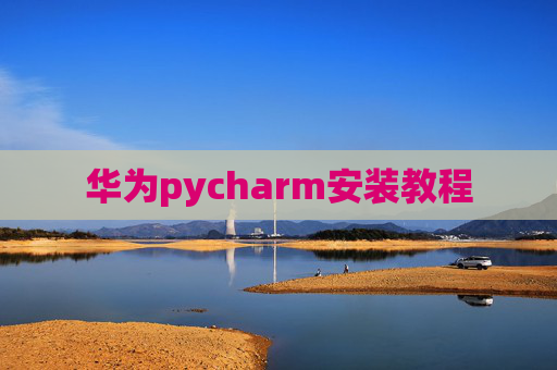 华为pycharm安装教程 华为pycharm安装教程